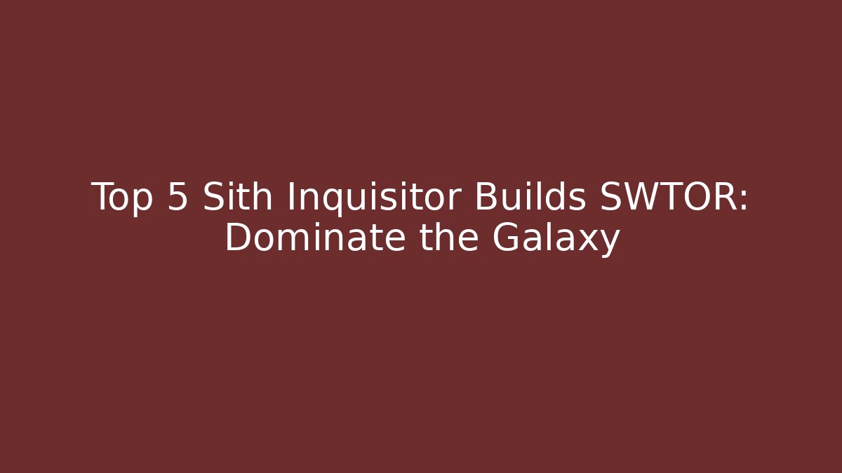Top 5 Sith Inquisitor Builds SWTOR: Dominate the Galaxy