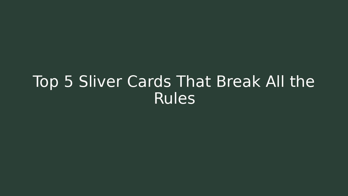 Top 5 Sliver Cards That Break All the Rules