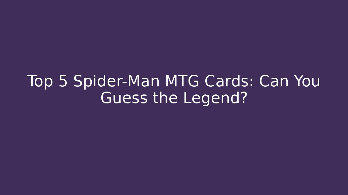 Top 5 Spider-Man MTG Cards: Can You Guess the Legend?