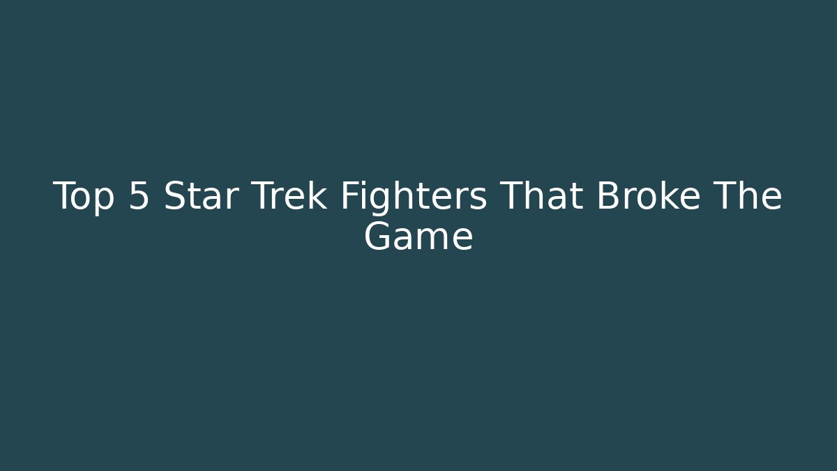 Top 5 Star Trek Fighters That Broke The Game