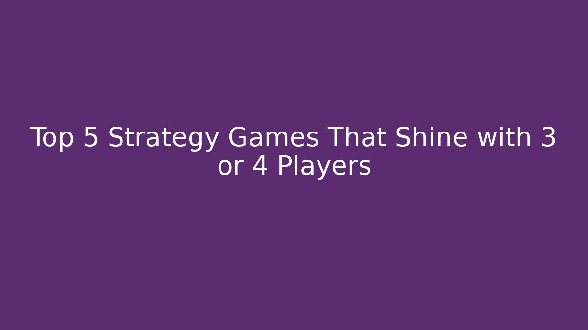 Top 5 Strategy Games That Shine with 3 or 4 Players