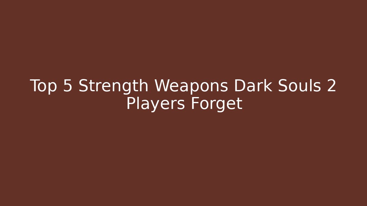 Top 5 Strength Weapons Dark Souls 2 Players Forget - Create More Assets