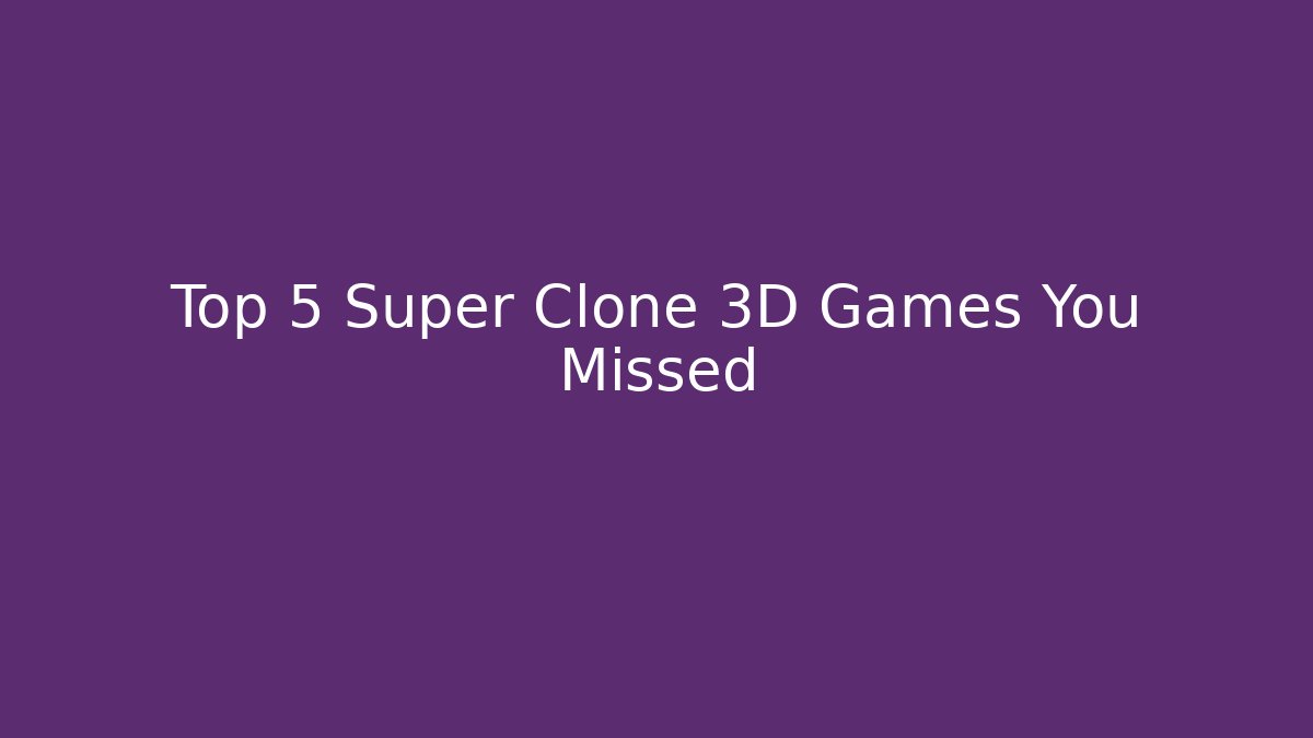 Top 5 Super Clone 3D Games You Missed