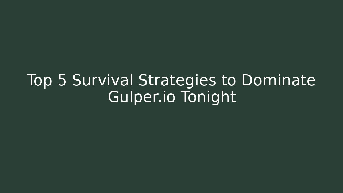 Top 5 Survival Strategies to Dominate Gulper.io Tonight