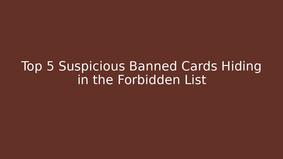 Top 5 Suspicious Banned Cards Hiding in the Forbidden List