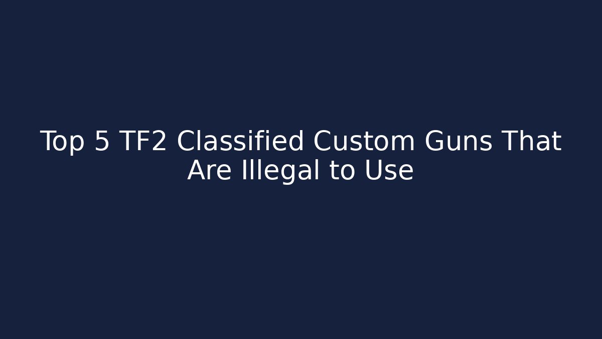 Top 5 TF2 Classified Custom Guns That Are Illegal to Use