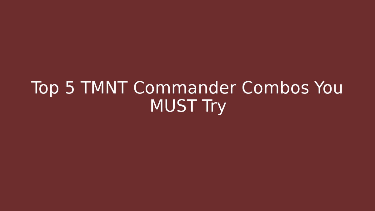 Top 5 TMNT Commander Combos You MUST Try