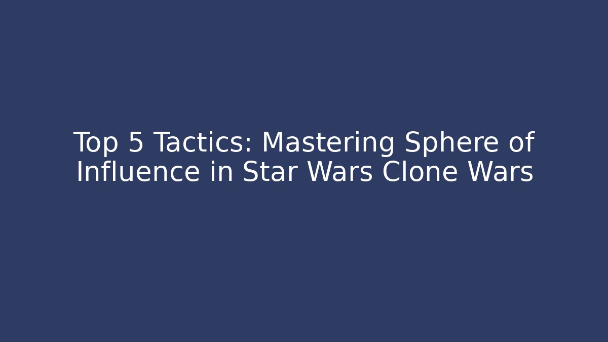 Top 5 Tactics: Mastering Sphere of Influence in Star Wars Clone Wars