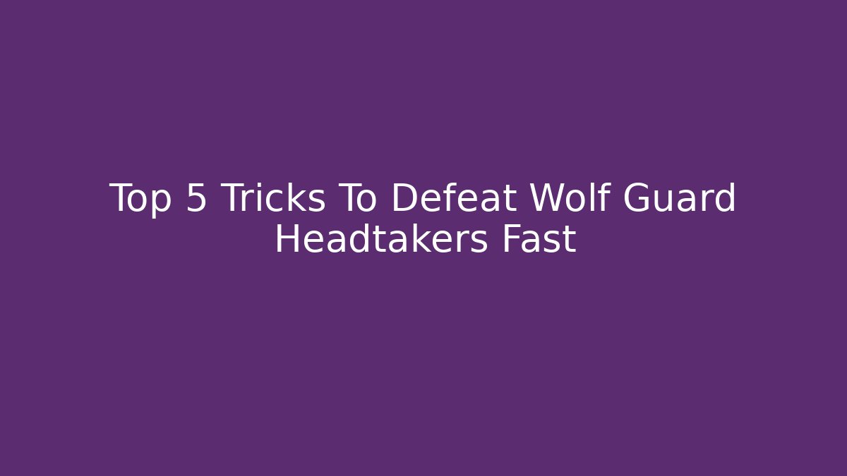 Top 5 Tricks To Defeat Wolf Guard Headtakers Fast