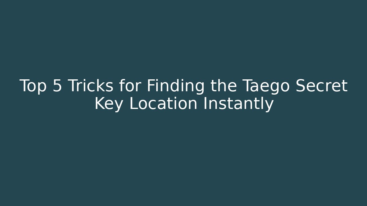Top 5 Tricks for Finding the Taego Secret Key Location Instantly