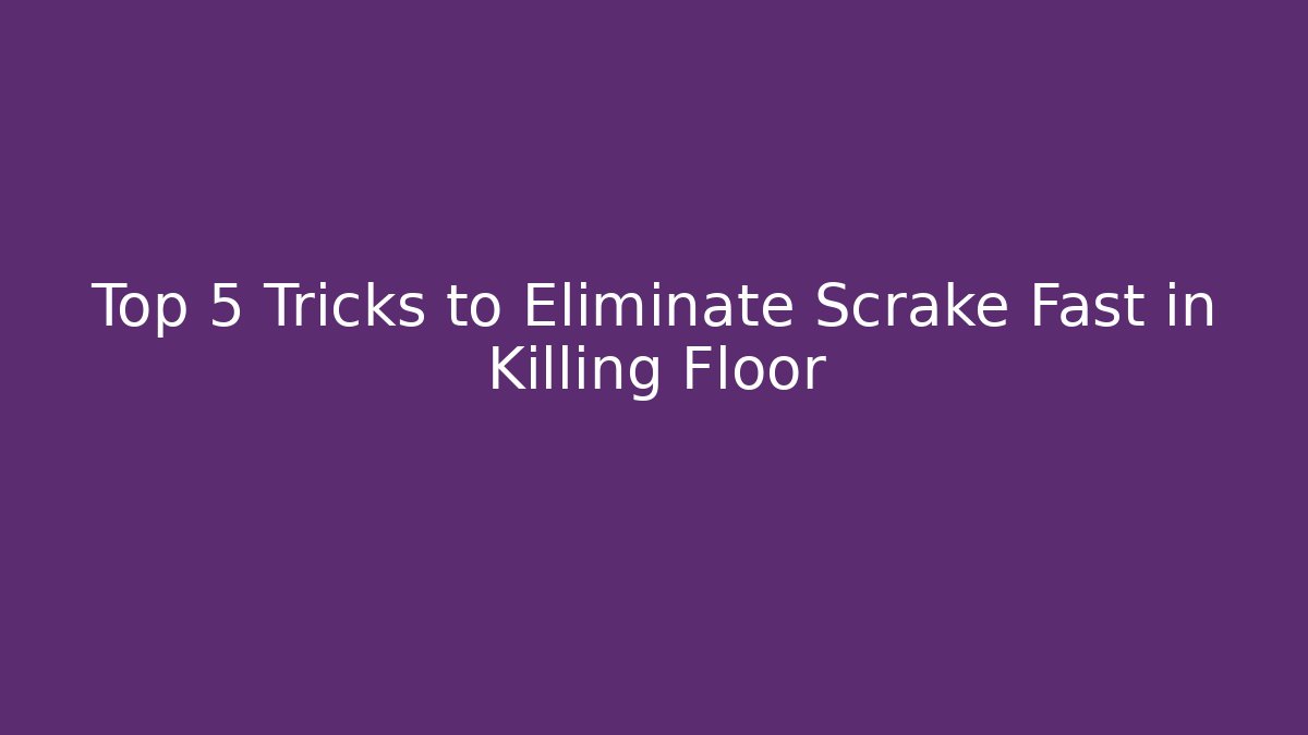Top 5 Tricks to Eliminate Scrake Fast in Killing Floor
