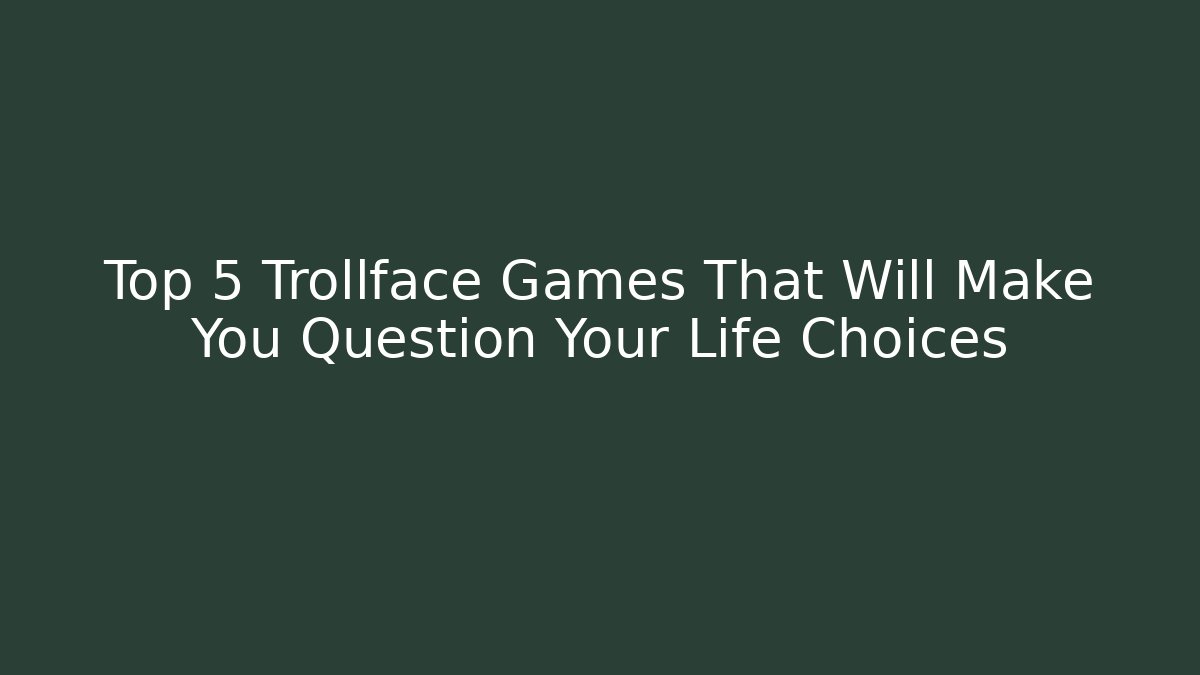 Top 5 Trollface Games That Will Make You Question Your Life Choices