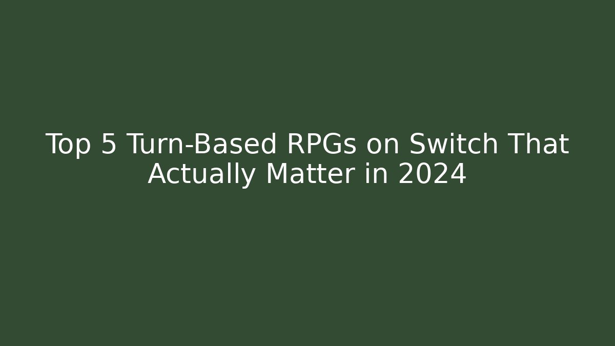 Top 5 Turn-Based RPGs on Switch That Actually Matter in 2024