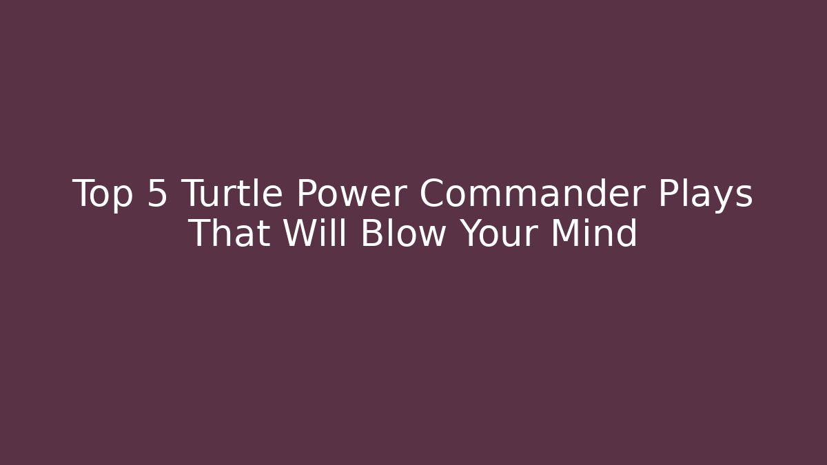 Top 5 Turtle Power Commander Plays That Will Blow Your Mind