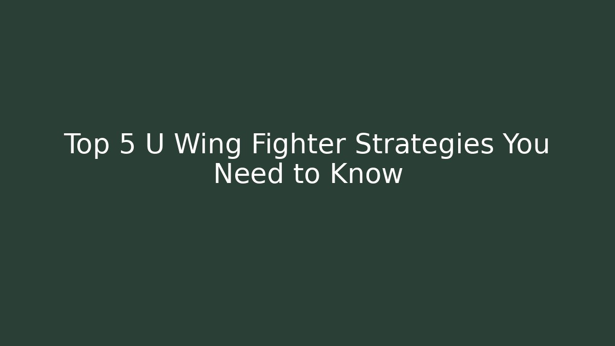 Top 5 U Wing Fighter Strategies You Need to Know