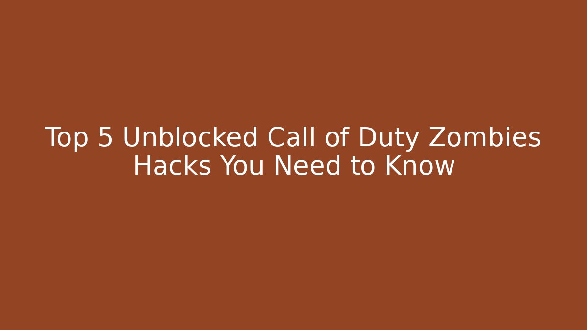 Top 5 Unblocked Call of Duty Zombies Hacks You Need to Know