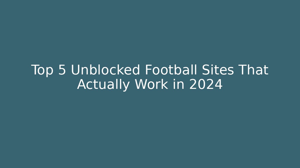 Top 5 Unblocked Football Sites That Actually Work in 2024
