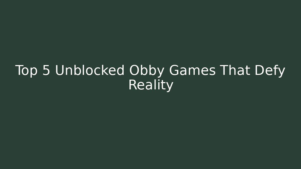 Top 5 Unblocked Obby Games That Defy Reality