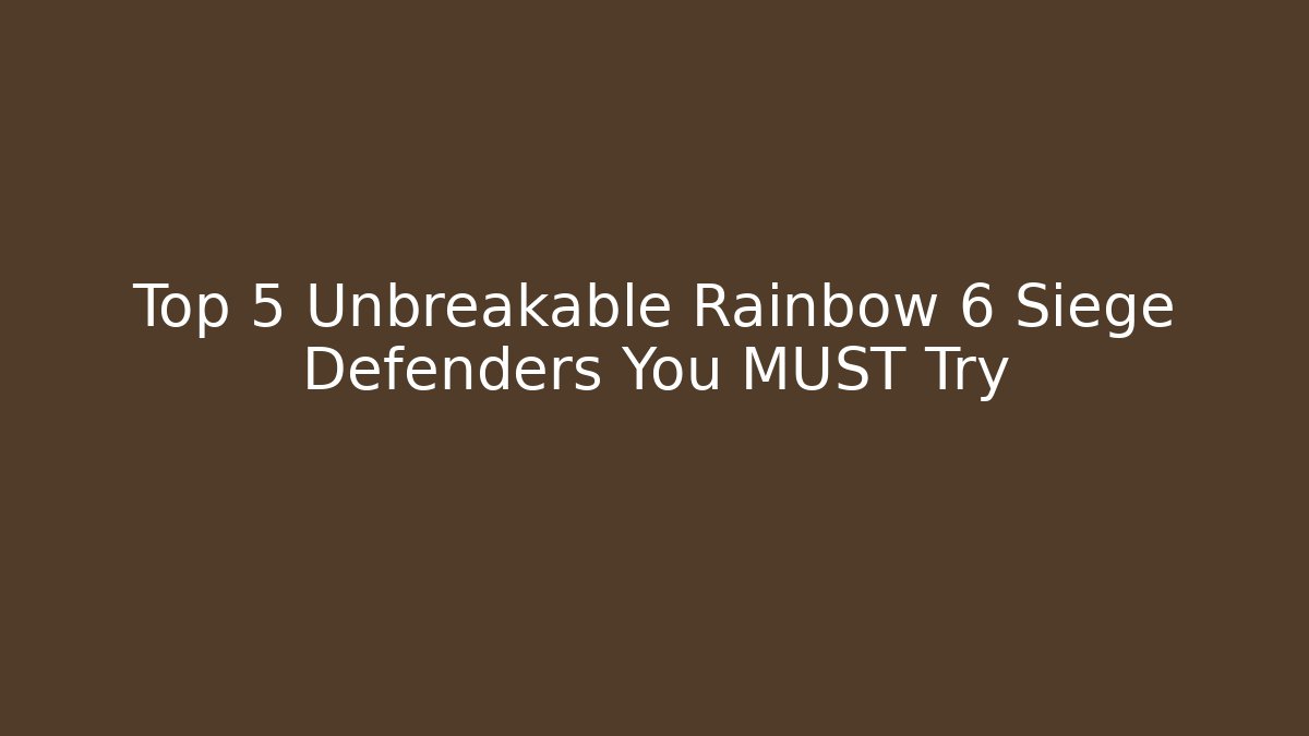 Top 5 Unbreakable Rainbow 6 Siege Defenders You MUST Try