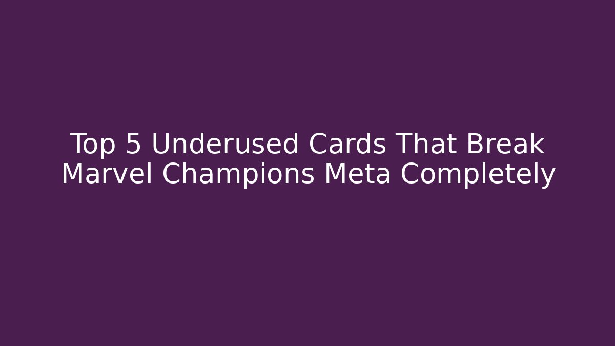 Top 5 Underused Cards That Break Marvel Champions Meta Completely