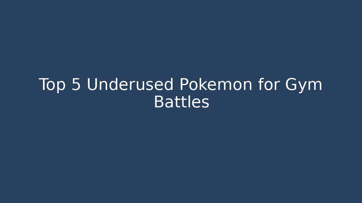 Top 5 Underused Pokemon for Gym Battles