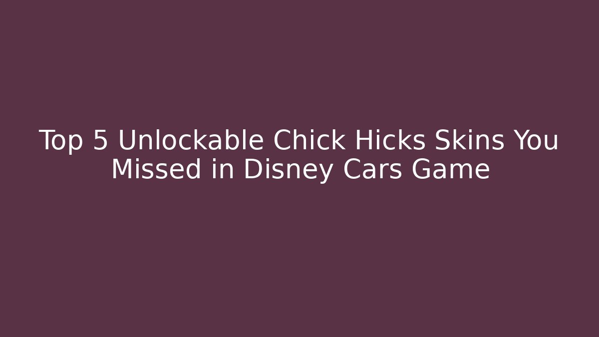 Top 5 Unlockable Chick Hicks Skins You Missed in Disney Cars Game