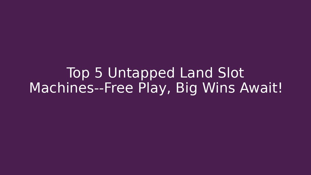 Top 5 Untapped Land Slot Machines—Free Play, Big Wins Await!