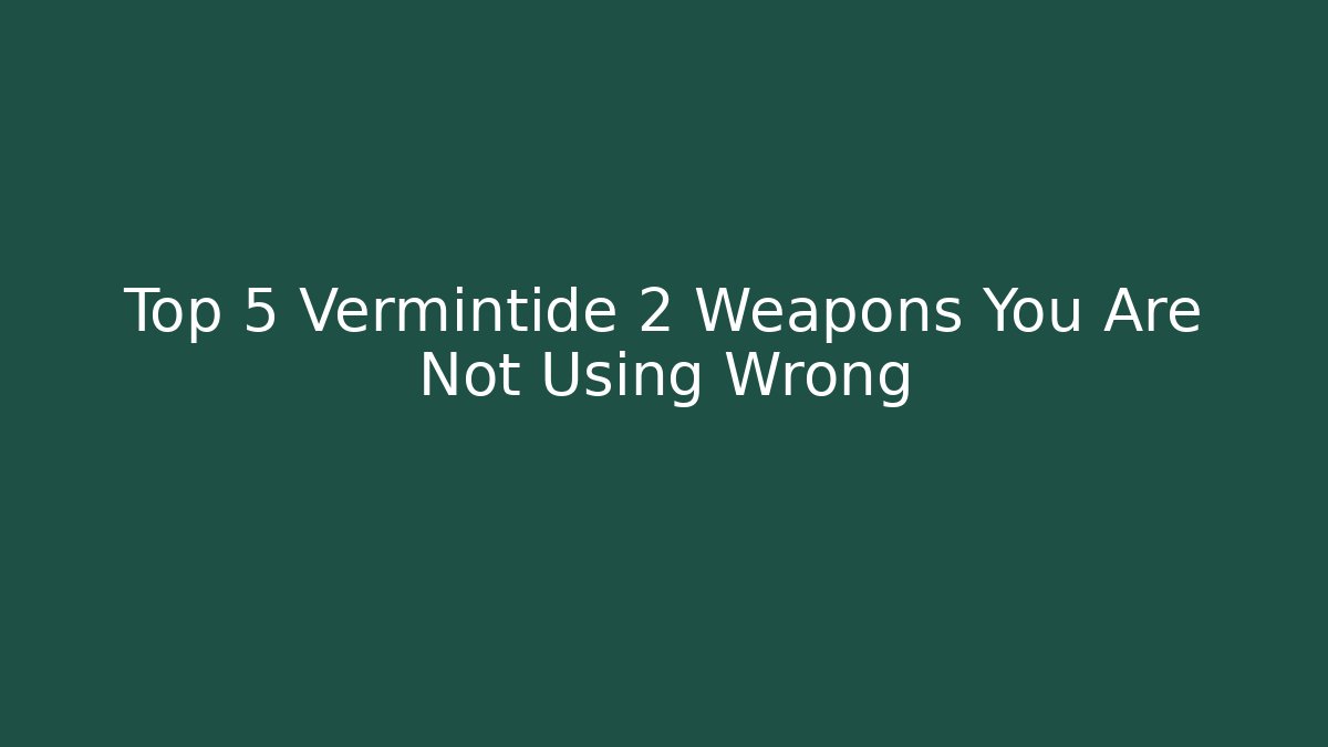Top 5 Vermintide 2 Weapons You Are Not Using Wrong
