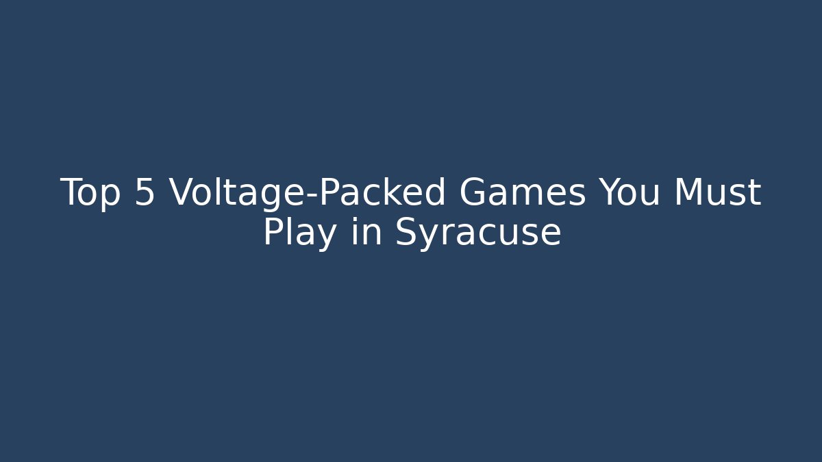 Top 5 Voltage-Packed Games You Must Play in Syracuse