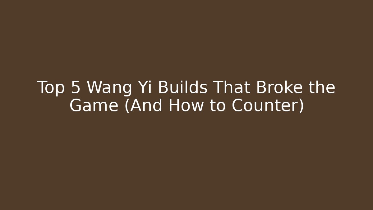 Top 5 Wang Yi Builds That Broke the Game (And How to Counter)