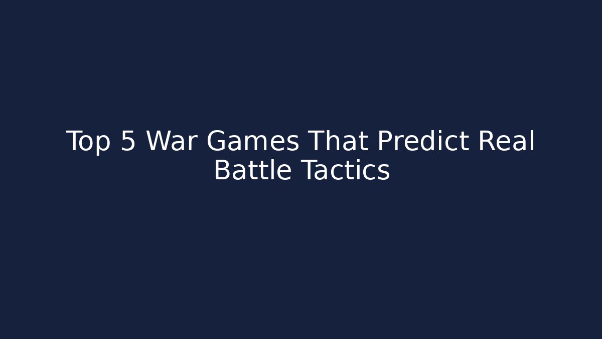 Top 5 War Games That Predict Real Battle Tactics