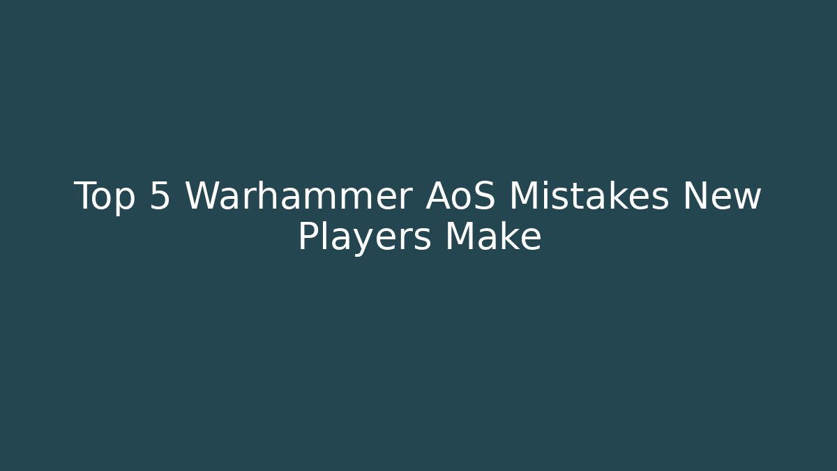 Top 5 Warhammer AoS Mistakes New Players Make