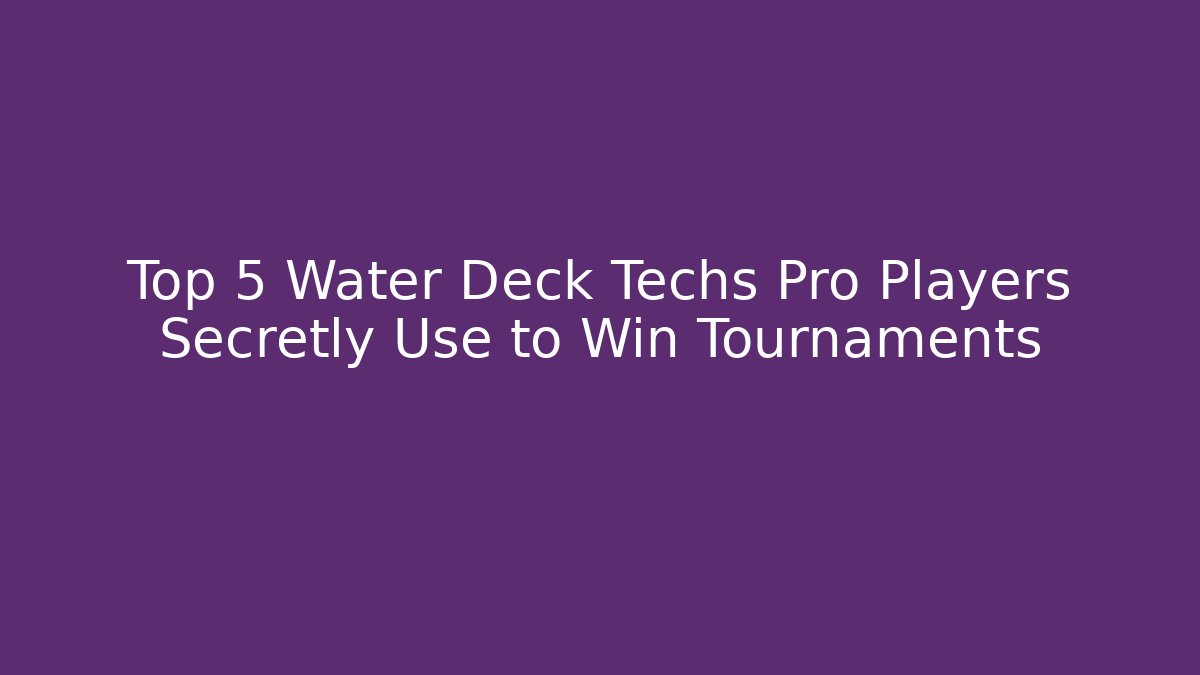 Top 5 Water Deck Techs Pro Players Secretly Use to Win Tournaments