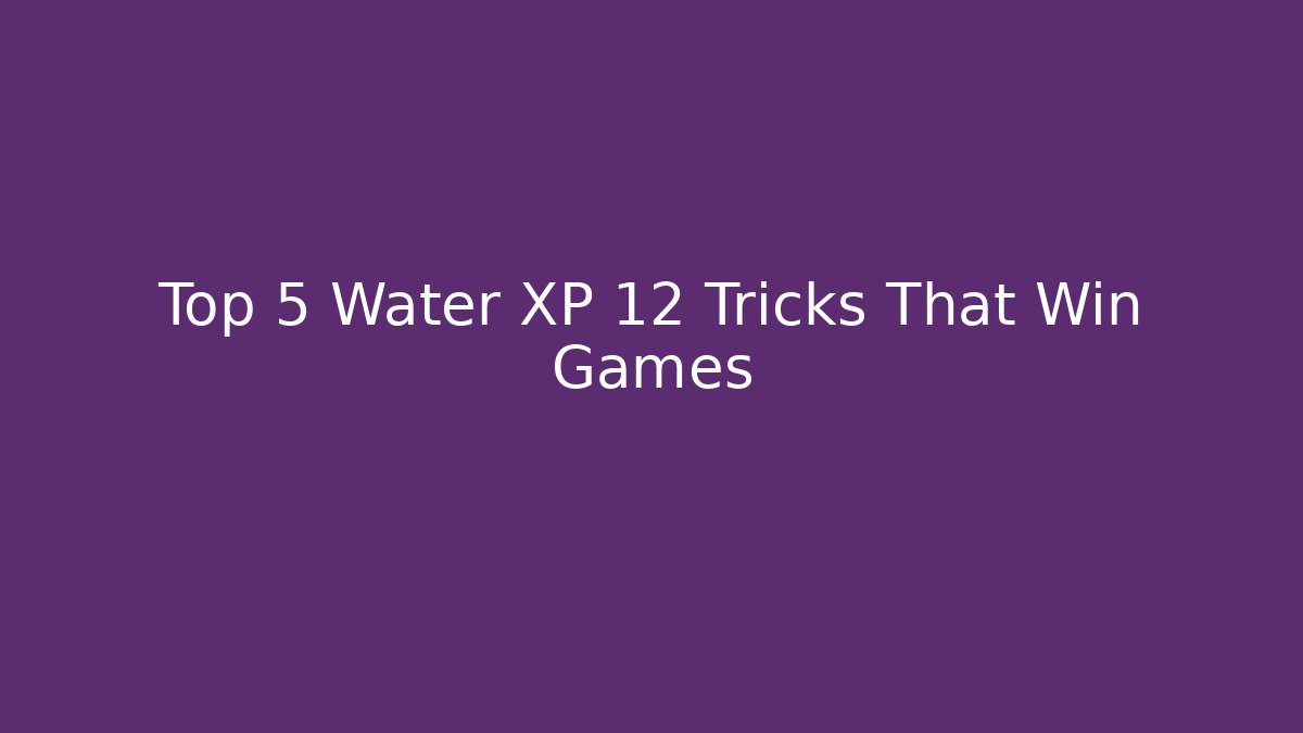 Top 5 Water XP 12 Tricks That Win Games