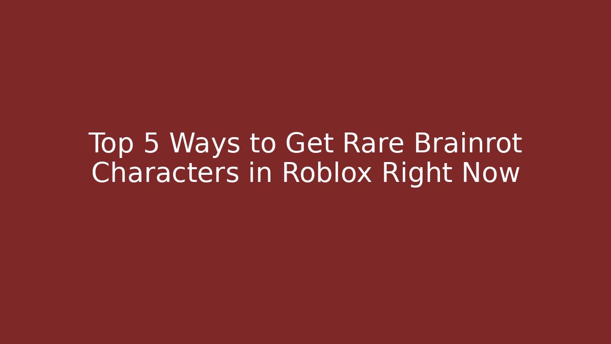Top 5 Ways to Get Rare Brainrot Characters in Roblox Right Now