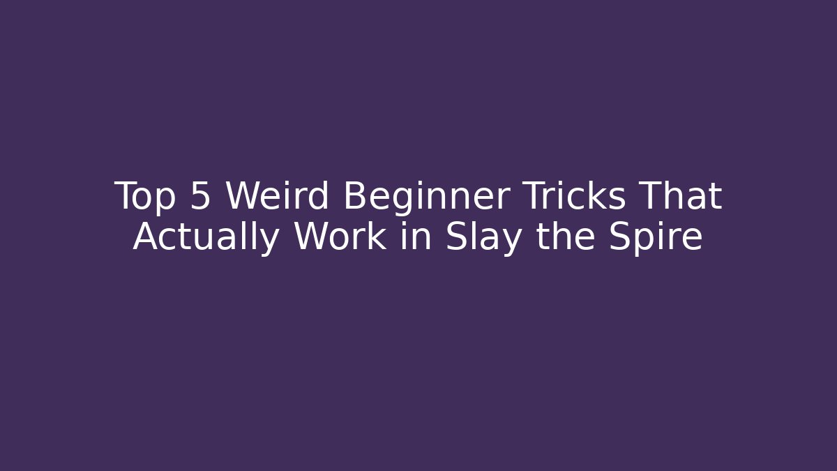 Top 5 Weird Beginner Tricks That Actually Work in Slay the Spire