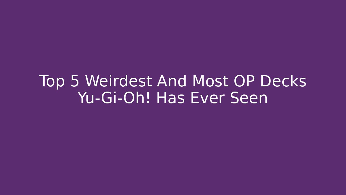 Top 5 Weirdest And Most OP Decks Yu-Gi-Oh! Has Ever Seen