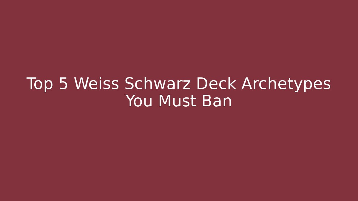 Top 5 Weiss Schwarz Deck Archetypes You Must Ban