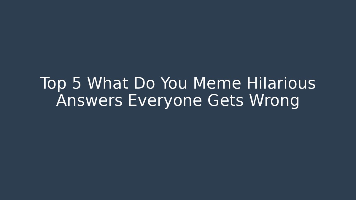 Top 5 What Do You Meme Hilarious Answers Everyone Gets Wrong