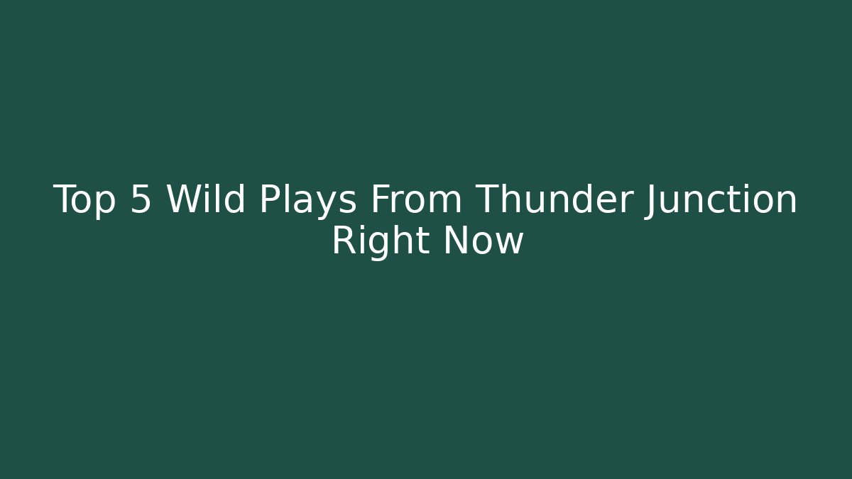 Top 5 Wild Plays From Thunder Junction Right Now - Create More Assets
