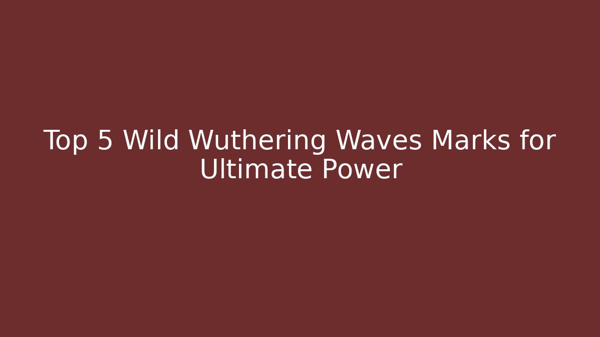 Top 5 Wild Wuthering Waves Marks for Ultimate Power