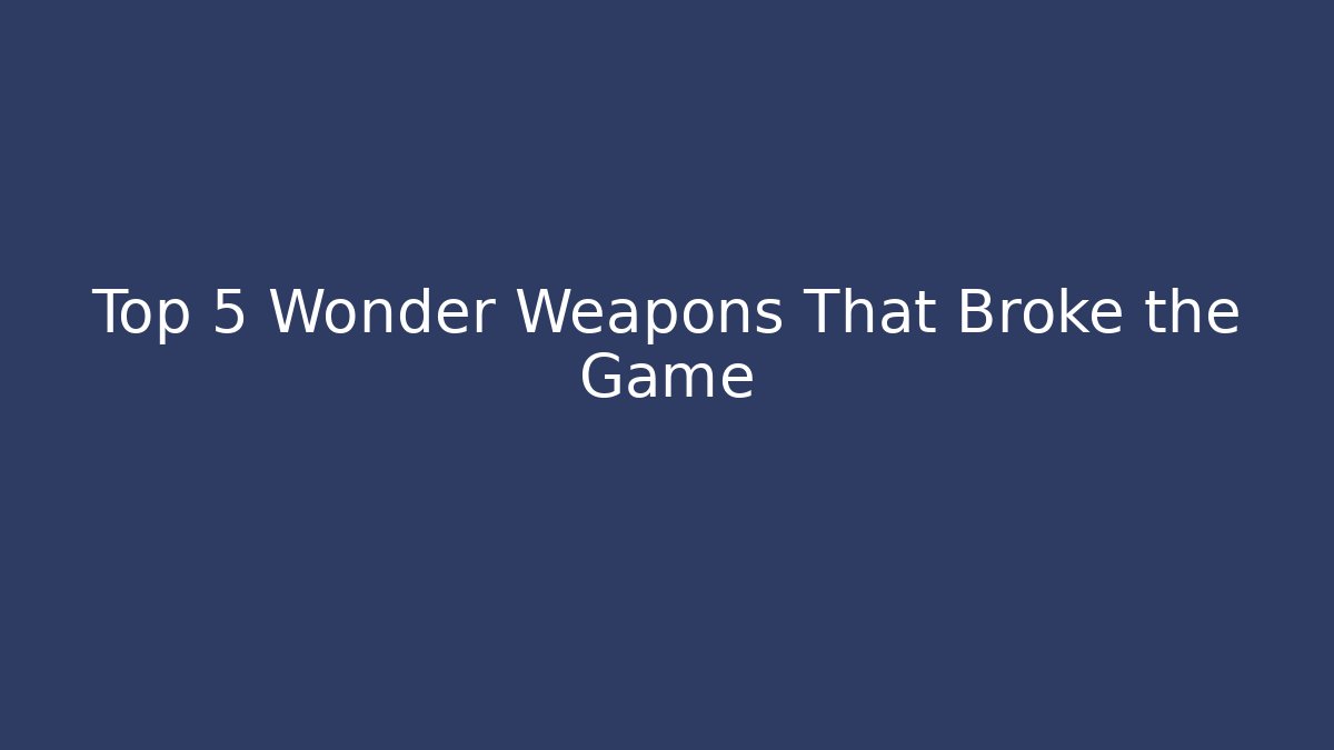 Top 5 Wonder Weapons That Broke the Game