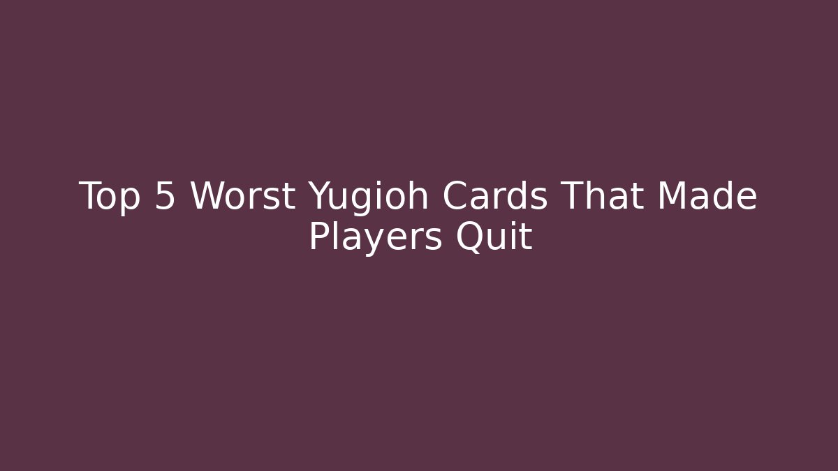 Top 5 Worst Yugioh Cards That Made Players Quit