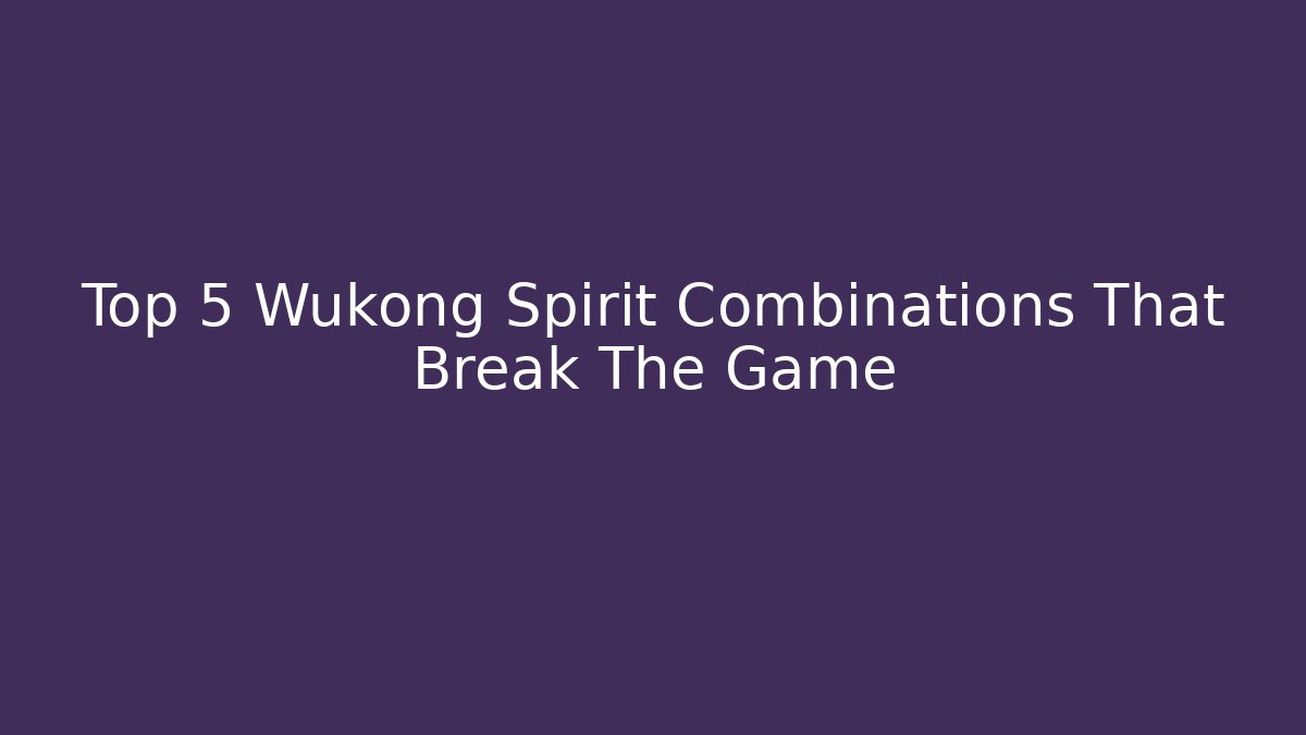 Top 5 Wukong Spirit Combinations That Break The Game
