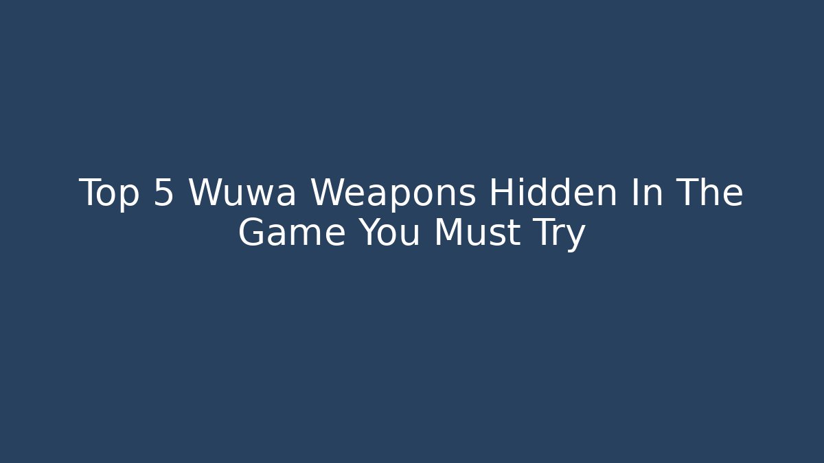 Top 5 Wuwa Weapons Hidden In The Game You Must Try