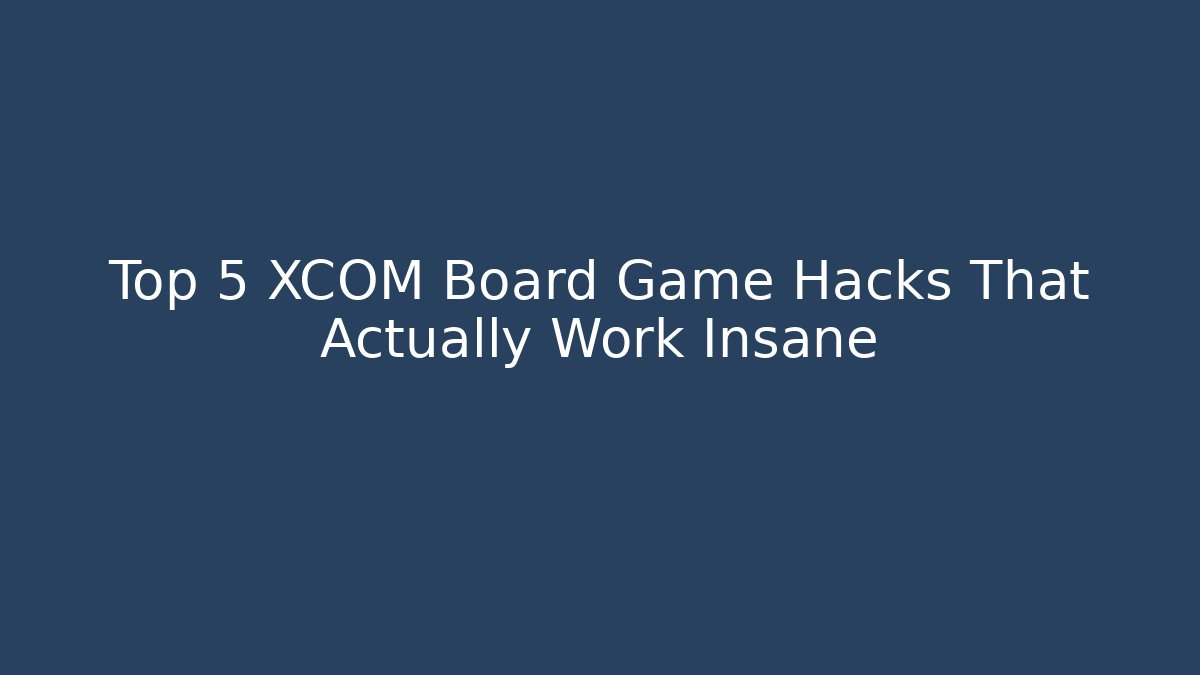 Top 5 XCOM Board Game Hacks That Actually Work Insane - Create More Assets