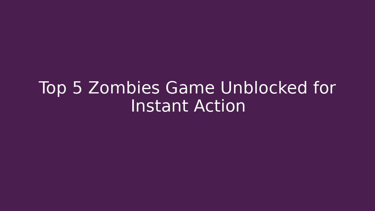 Top 5 Zombies Game Unblocked for Instant Action