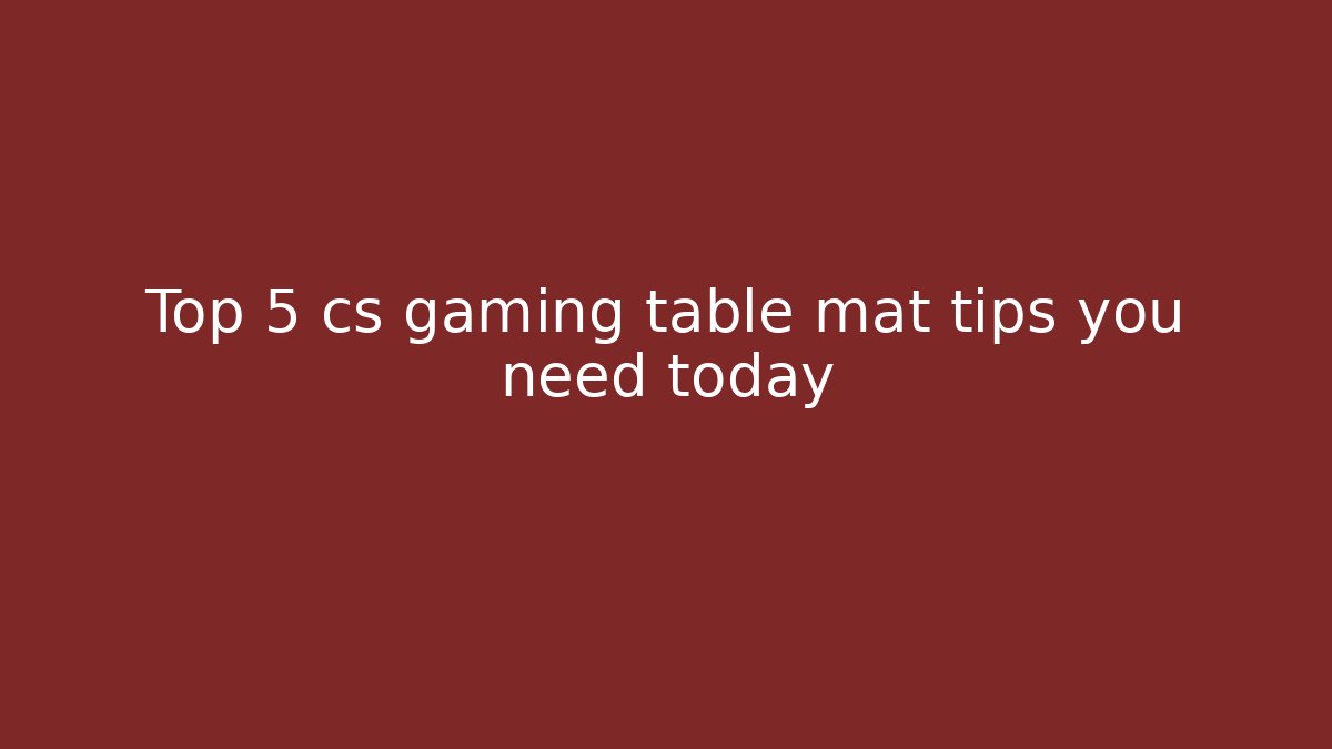 Top 5 cs gaming table mat tips you need today - Create More Assets