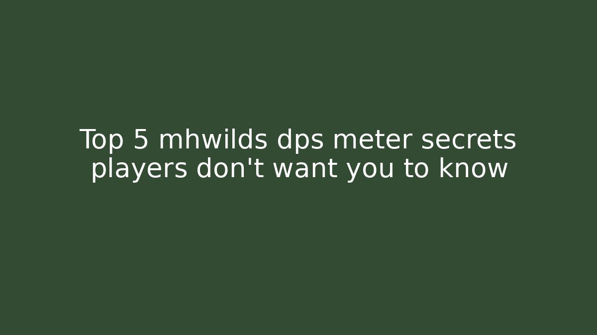 Top 5 mhwilds dps meter secrets players don't want you to know