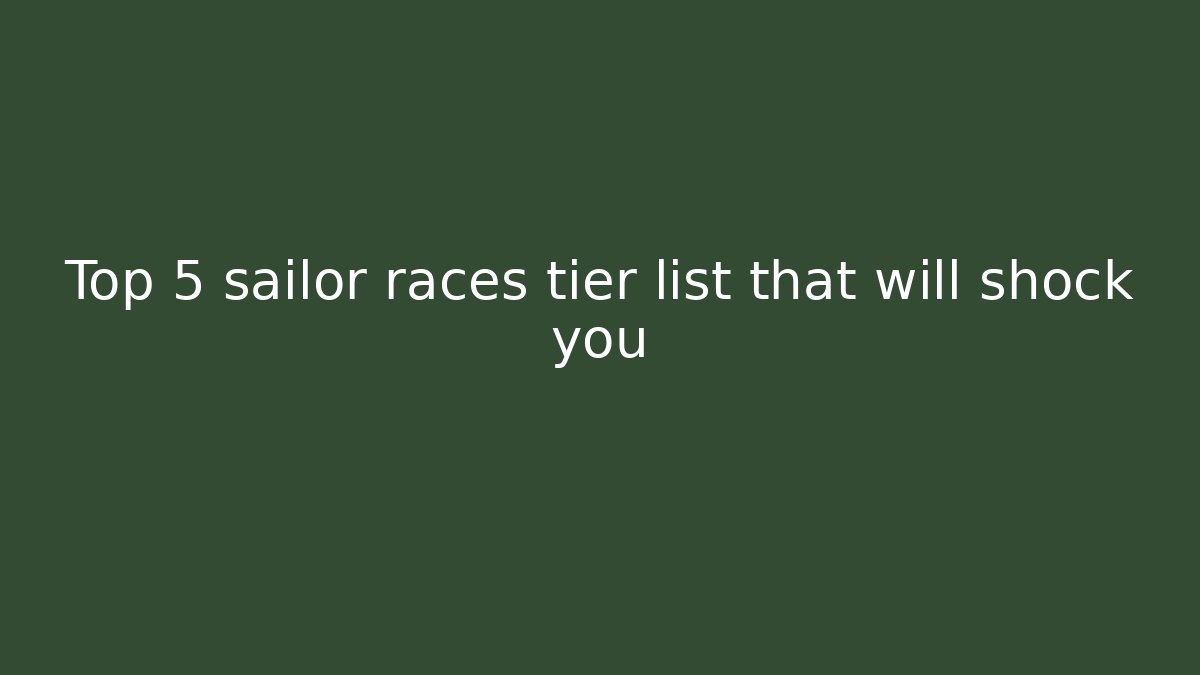 Top 5 sailor races tier list that will shock you